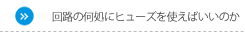 回路の何処にヒューズを使えばいいのか