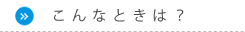 こんなときは？