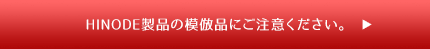 HINODE製品の模倣品にご注意ください。