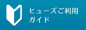 ヒューズご利用ガイド